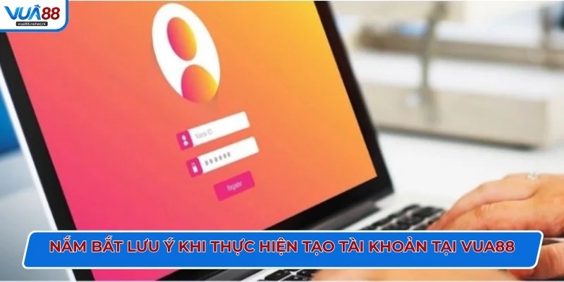 Nắm bắt lưu ý khi thực hiện tạo tài khoản tại Vua88