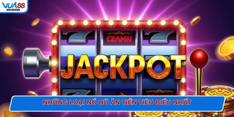 Những loại nổ hũ ăn tiền tiêu biểu nhất