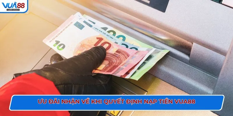 Ưu đãi nhận về khi quyết định nạp tiền VUA88